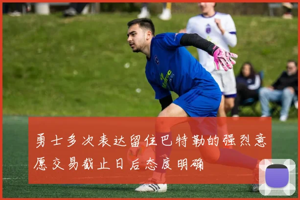 勇士多次表达留住巴特勒的强烈意愿交易截止日后态度明确