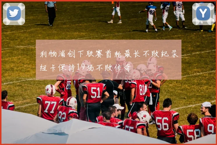 利物浦创下联赛首轮最长不败纪录纽卡保持19场不败传奇