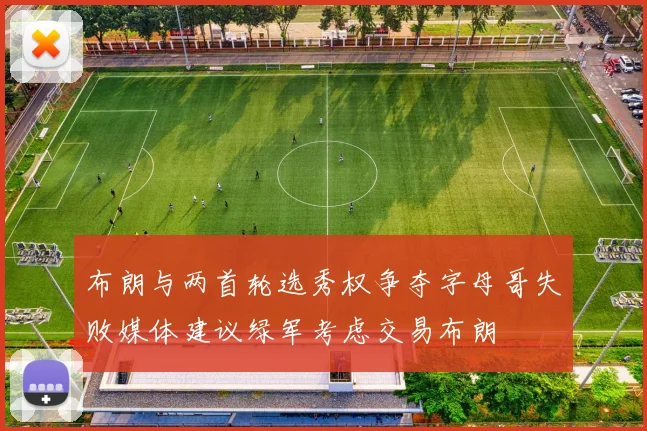 布朗与两首轮选秀权争夺字母哥失败媒体建议绿军考虑交易布朗