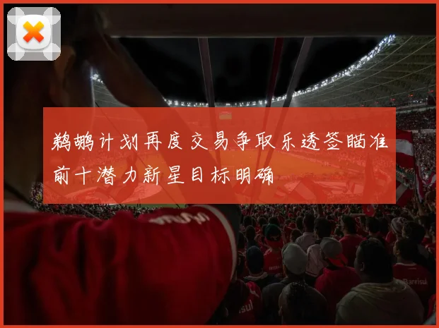 鹈鹕计划再度交易争取乐透签瞄准前十潜力新星目标明确