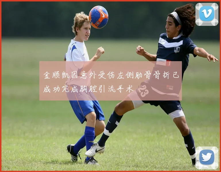 金顺凯因意外受伤左侧肋骨骨折已成功完成胸腔引流手术