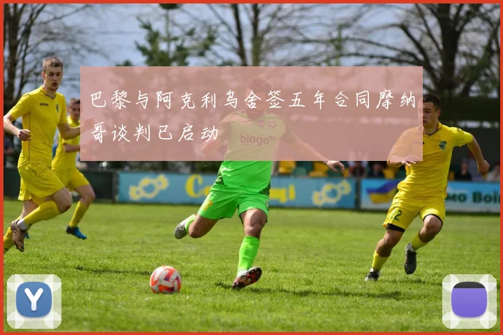 巴黎与阿克利乌舍签五年合同摩纳哥谈判已启动