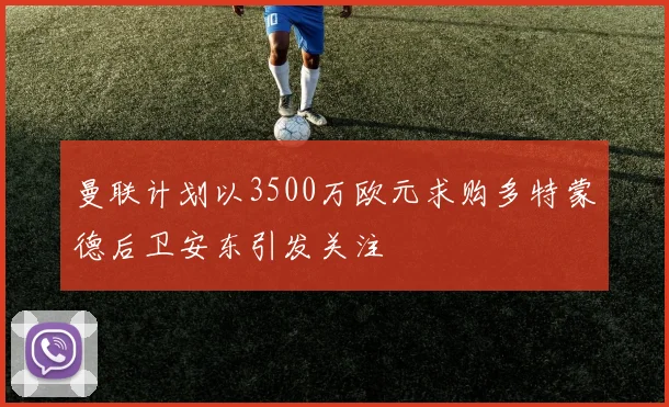 曼联计划以3500万欧元求购多特蒙德后卫安东引发关注
