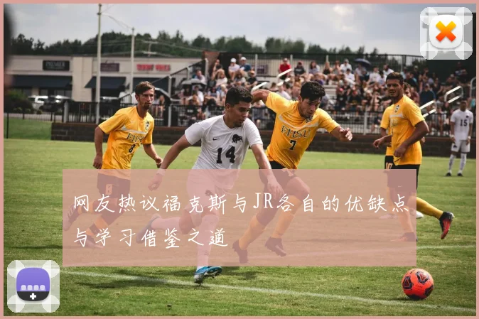 网友热议福克斯与JR各自的优缺点与学习借鉴之道